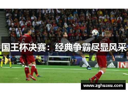 国王杯决赛：经典争霸尽显风采