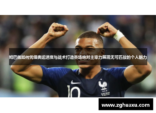 姆巴佩如何凭借奥运速度与战术打造赛场绝对主宰力展现无可匹敌的个人魅力