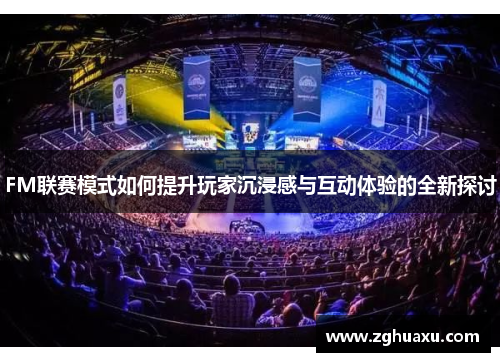 FM联赛模式如何提升玩家沉浸感与互动体验的全新探讨