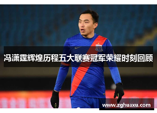 冯潇霆辉煌历程五大联赛冠军荣耀时刻回顾