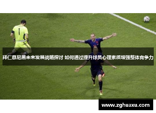 拜仁慕尼黑未来发展战略探讨 如何通过提升球员心理素质增强整体竞争力