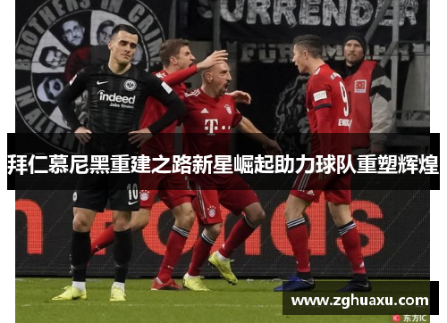 拜仁慕尼黑重建之路新星崛起助力球队重塑辉煌