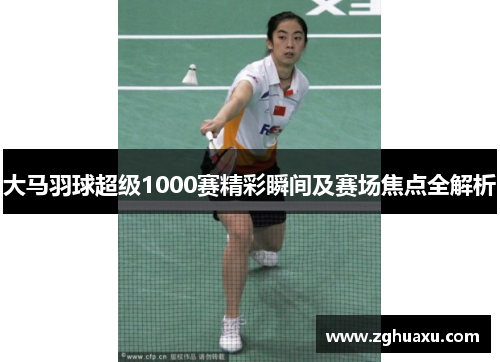 大马羽球超级1000赛精彩瞬间及赛场焦点全解析