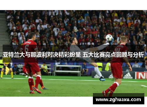 亚特兰大与那波利对决精彩纷呈 五大比赛亮点回顾与分析