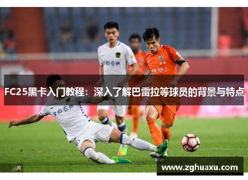 FC25黑卡入门教程：深入了解巴雷拉等球员的背景与特点