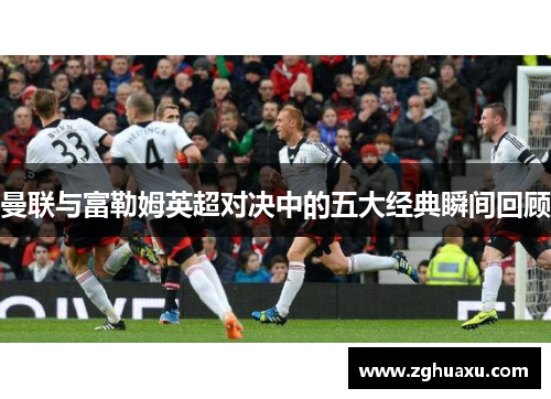 曼联与富勒姆英超对决中的五大经典瞬间回顾