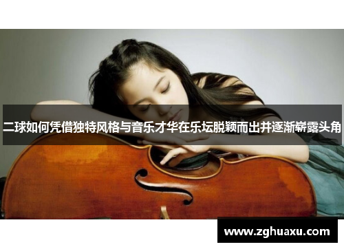 二球如何凭借独特风格与音乐才华在乐坛脱颖而出并逐渐崭露头角