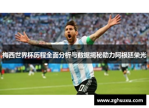梅西世界杯历程全面分析与数据揭秘助力阿根廷荣光