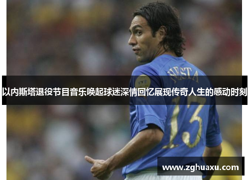 以内斯塔退役节目音乐唤起球迷深情回忆展现传奇人生的感动时刻