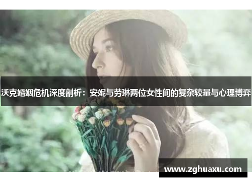 沃克婚姻危机深度剖析：安妮与劳琳两位女性间的复杂较量与心理博弈