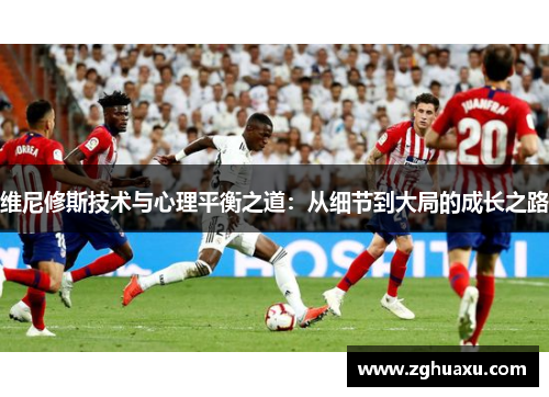 维尼修斯技术与心理平衡之道：从细节到大局的成长之路