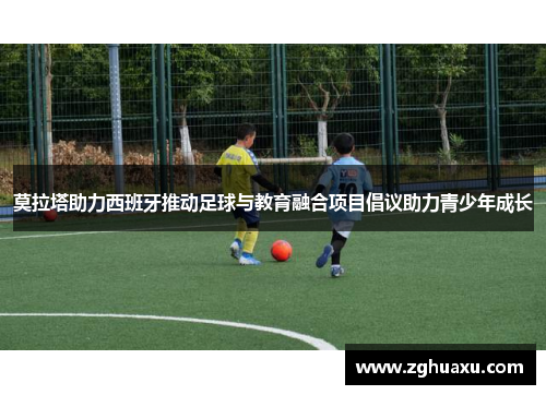 莫拉塔助力西班牙推动足球与教育融合项目倡议助力青少年成长