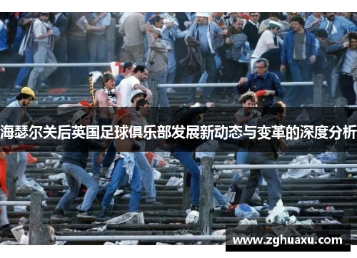 海瑟尔关后英国足球俱乐部发展新动态与变革的深度分析