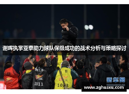 谢晖执掌亚泰助力球队保级成功的战术分析与策略探讨