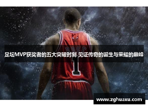 足坛MVP获奖者的五大突破时刻 见证传奇的诞生与荣耀的巅峰
